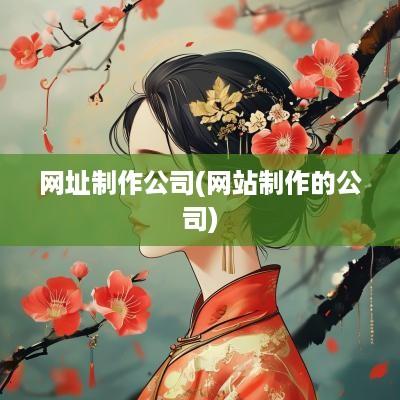 网址制作公司(网站制作的公司)