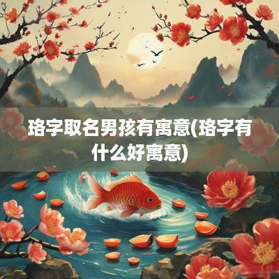 珞字取名男孩有寓意(珞字有什么好寓意)