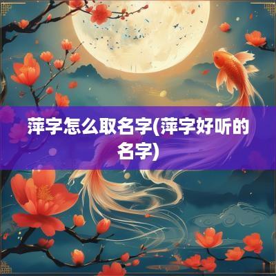 萍字怎么取名字(萍字好听的名字)
