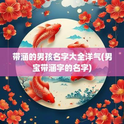 带涵的男孩名字大全洋气(男宝带涵字的名字)