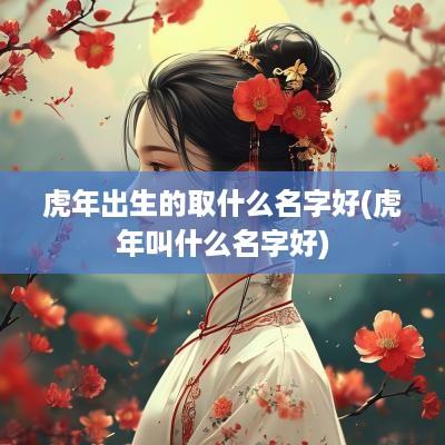 蛇年出生的取什么名字好(蛇年叫什么名字好)