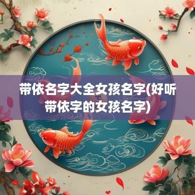 带依名字大全女孩名字(好听带依字的女孩名字)