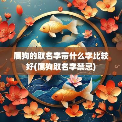 属狗的取名字带什么字比较好(属狗取名字禁忌)
