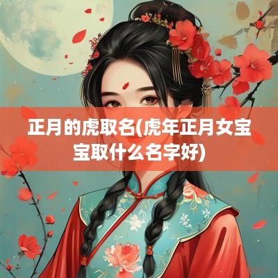 正月的虎取名(蛇年正月女宝宝取什么名字好)