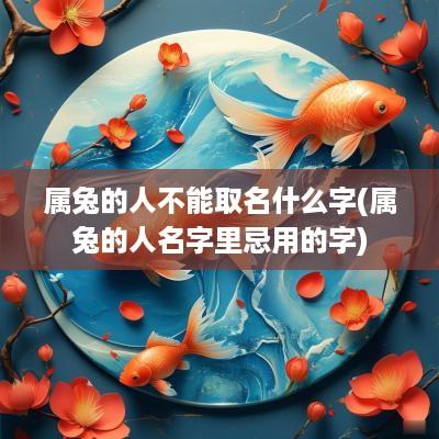 属兔的人不能取名什么字(属兔的人名字里忌用的字)