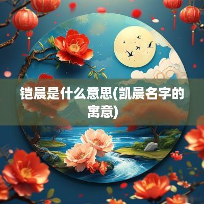 铠晨是什么意思(凯晨名字的寓意)