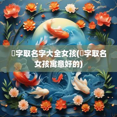 玥字取名字大全女孩(玥字取名女孩寓意好的)