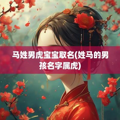 马姓男虎宝宝取名(姓马的男孩名字属虎)