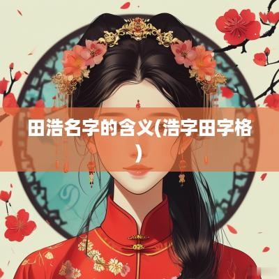 田浩名字的含义(浩字田字格)