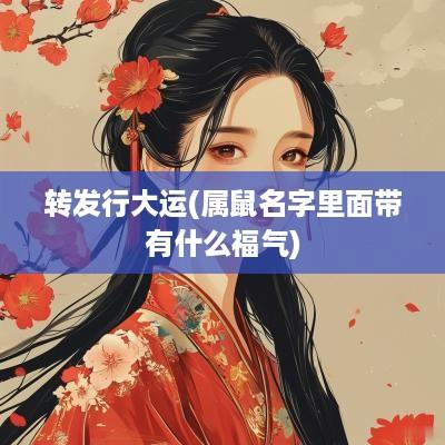 转发行大运(属鼠名字里面带有什么福气)