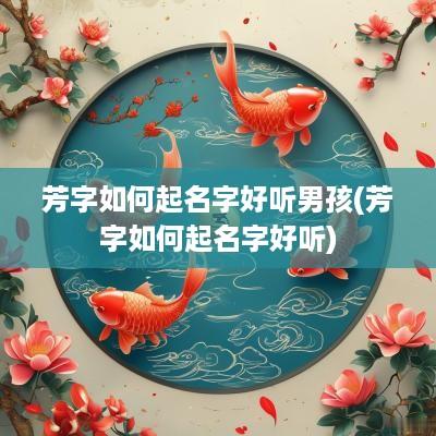 芳字如何起名字好听男孩(芳字如何起名字好听)