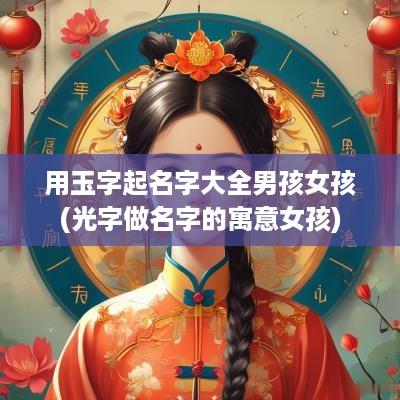 用玉字起名字大全男孩女孩(光字做名字的寓意女孩)
