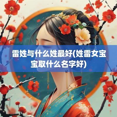 雷姓与什么姓最好(姓雷女宝宝取什么名字好)