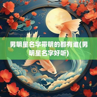 男明星名字带明的都有谁(男明星名字好听)