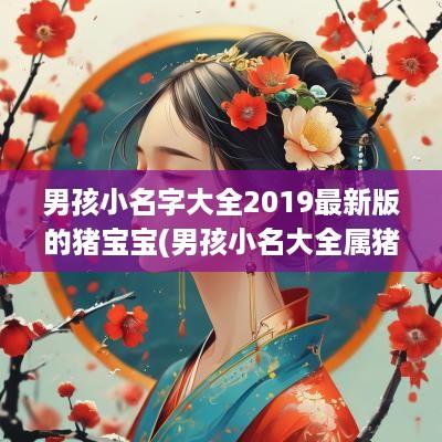 男孩小名字大全2019最新版的猪宝宝(男孩小名大全属猪)