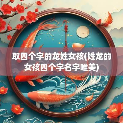 取四个字的龙姓女孩(姓龙的女孩四个字名字唯美)