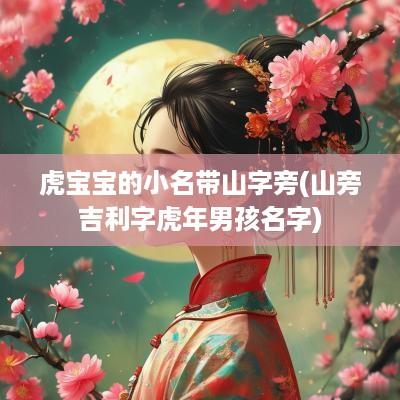 虎宝宝的小名带山字旁(山旁吉利字蛇年男孩名字)