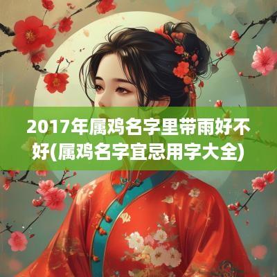 2017年属鸡名字里带雨好不好(属鸡名字宜忌用字大全)