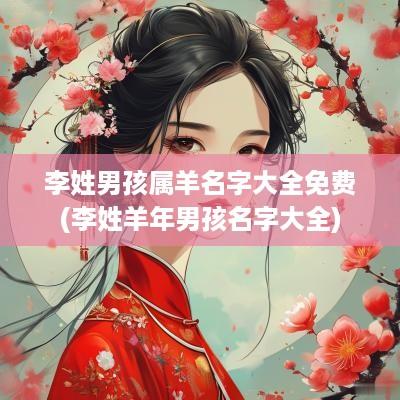 李姓男孩属羊名字大全免费(李姓羊年男孩名字大全)