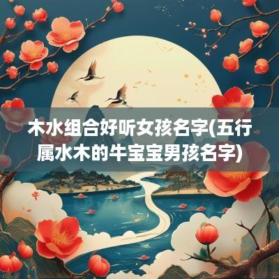 木水组合好听女孩名字(五行属水木的牛宝宝男孩名字)