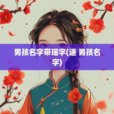 男孩名字带瑶字(遥 男孩名字)