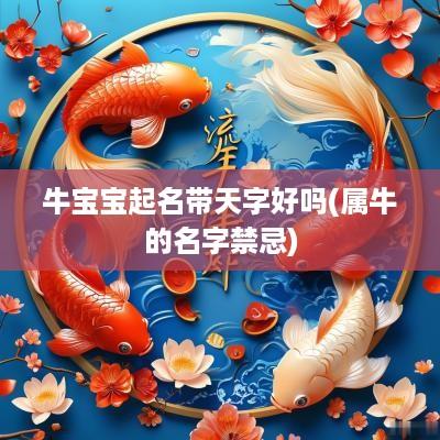 牛宝宝起名带天字好吗(属牛的名字禁忌)