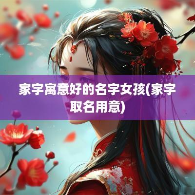 家字寓意好的名字女孩(家字取名用意)