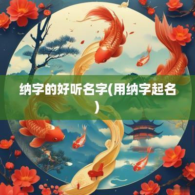 纳字的好听名字(用纳字起名)