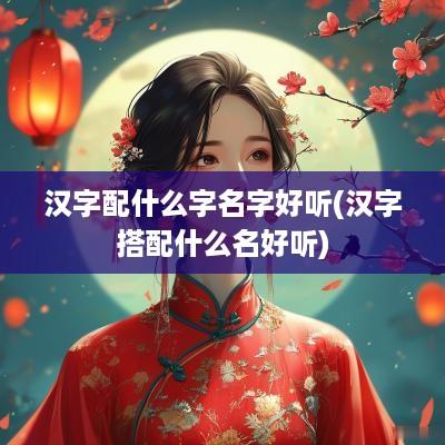 汉字配什么字名字好听(汉字搭配什么名好听)