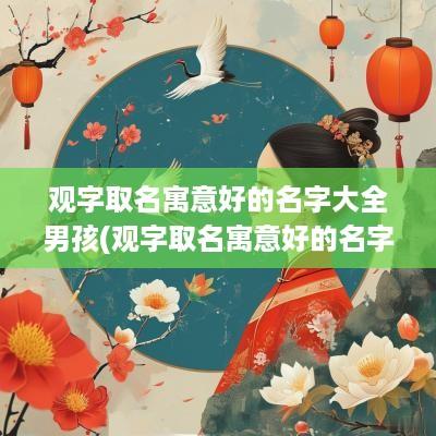 观字取名寓意好的名字大全男孩(观字取名寓意好的名字大全女孩)
