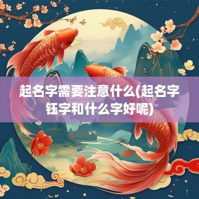 起名字需要注意什么(起名字钰字和什么字好呢)