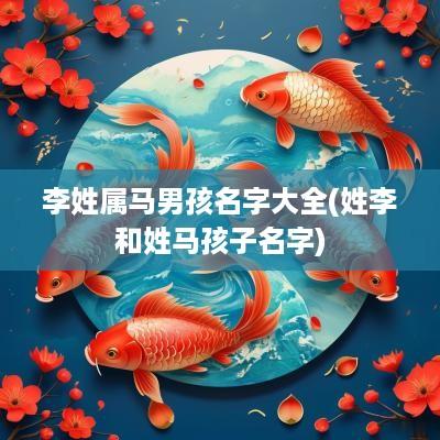 李姓属马男孩名字大全(姓李和姓马孩子名字)
