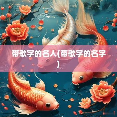 带歌字的名人(带歌字的名字)