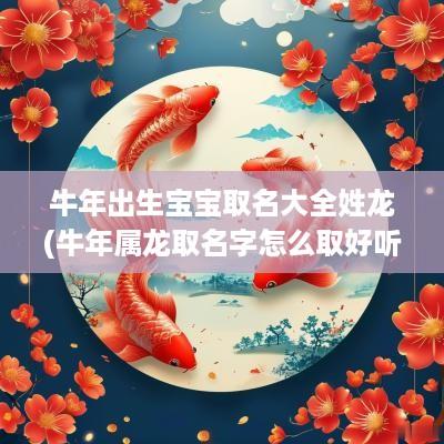 蛇年出生宝宝取名大全姓龙(蛇年属龙取名字怎么取好听一点)