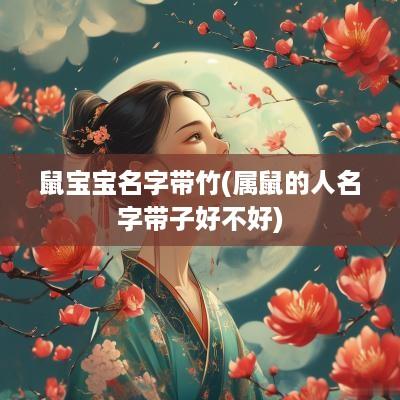 鼠宝宝名字带竹(属鼠的人名字带子好不好)
