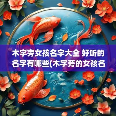 木字旁女孩名字大全 好听的名字有哪些(木字旁的女孩名字2025)