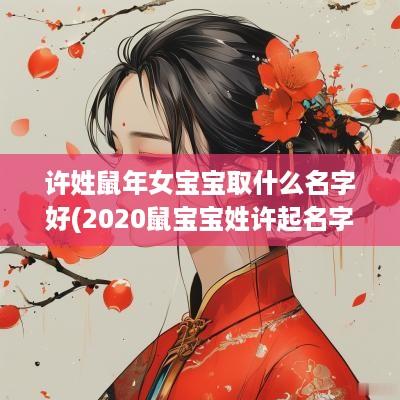 许姓蛇年女宝宝取什么名字好(2025鼠宝宝姓许起名字)