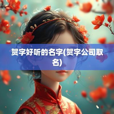 贺字好听的名字(贺字公司取名)