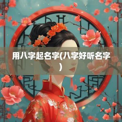 用八字起名字(八字好听名字)