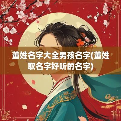 董姓名字大全男孩名字(董姓取名字好听的名字)