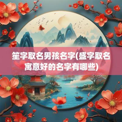 笙字取名男孩名字(盛字取名寓意好的名字有哪些)