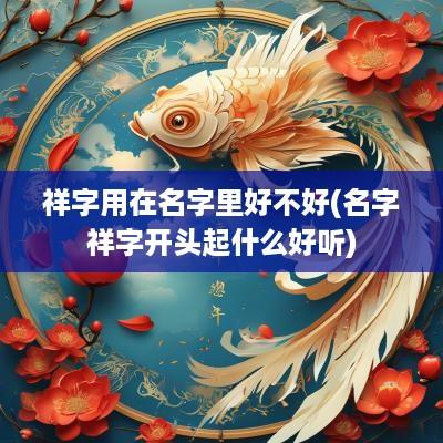 祥字用在名字里好不好(名字祥字开头起什么好听)