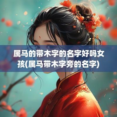 属马的带木字的名字好吗女孩(属马带木字旁的名字)