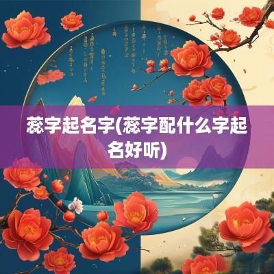 蕊字起名字(蕊字配什么字起名好听)