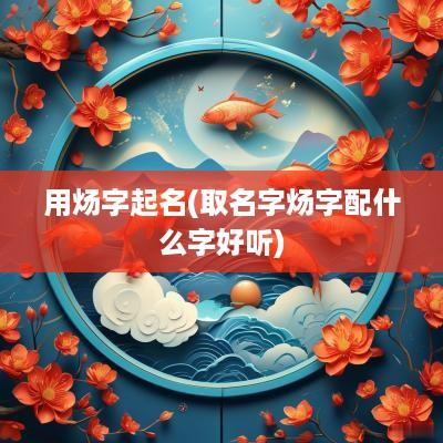 用炀字起名(取名字炀字配什么字好听)