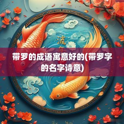 带罗的成语寓意好的(带罗字的名字诗意)