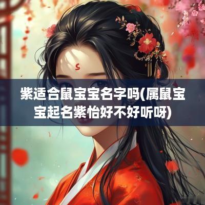 紫适合鼠宝宝名字吗(属鼠宝宝起名紫怡好不好听呀)