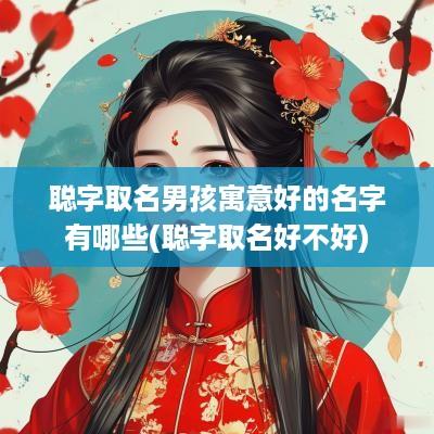 聪字取名男孩寓意好的名字有哪些(聪字取名好不好)