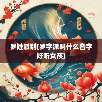 罗姓派别(罗字派叫什么名字好听女孩)
