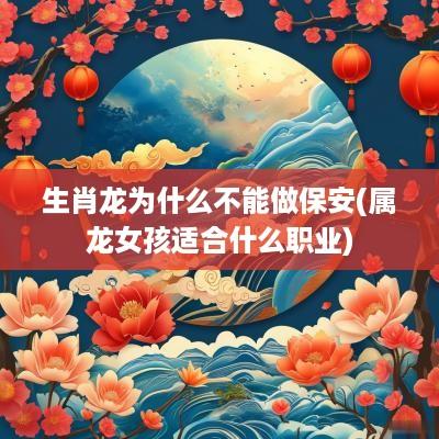 生肖龙为什么不能做保安(属龙女孩适合什么职业)